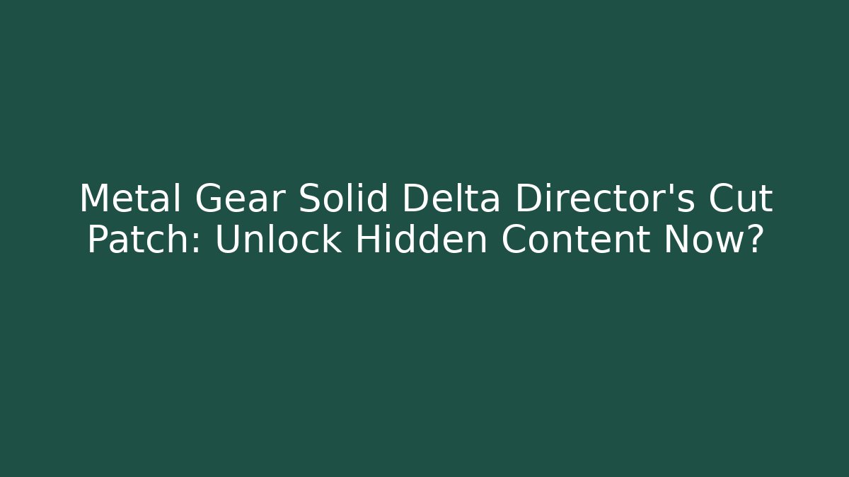 Metal Gear Solid Delta Director's Cut Patch: Unlock Hidden Content Now?
