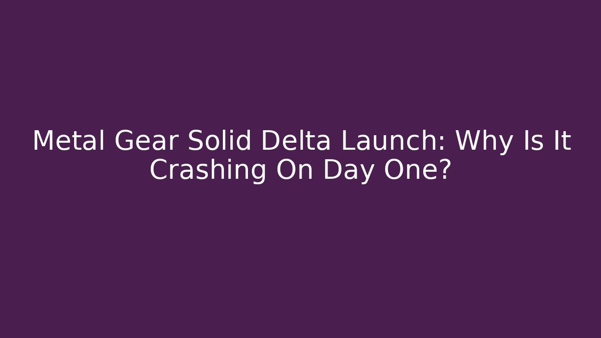 Metal Gear Solid Delta Launch: Why Is It Crashing On Day One?