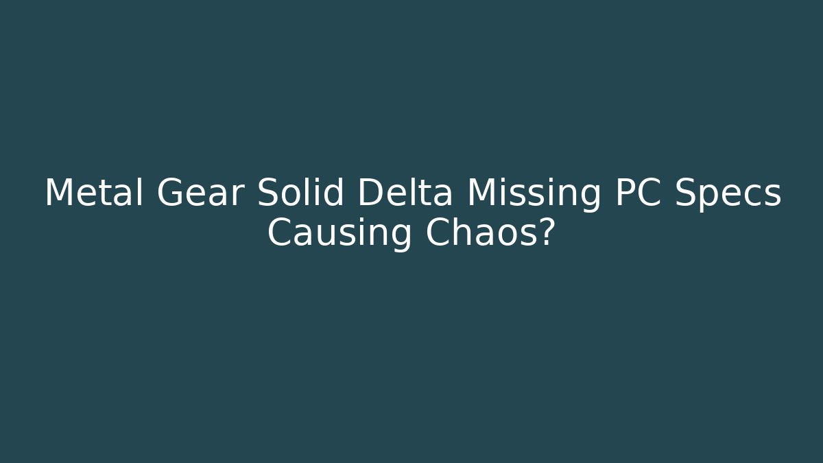Metal Gear Solid Delta Missing PC Specs Causing Chaos?