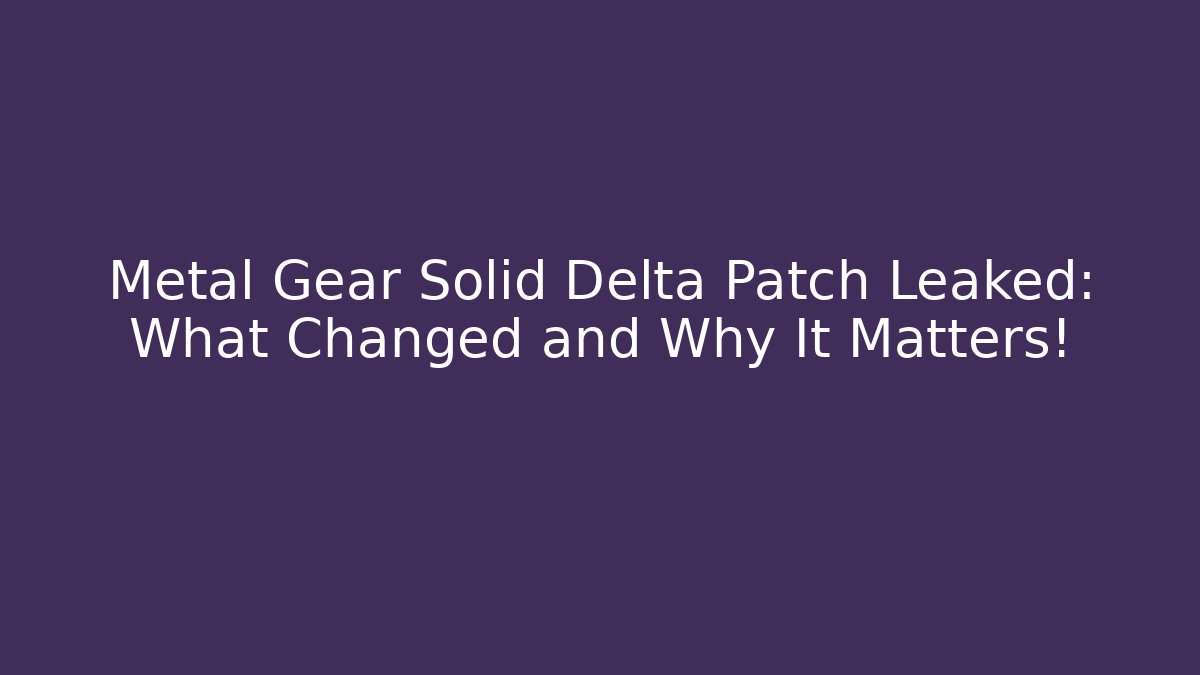 Metal Gear Solid Delta Patch Leaked: What Changed and Why It Matters!
