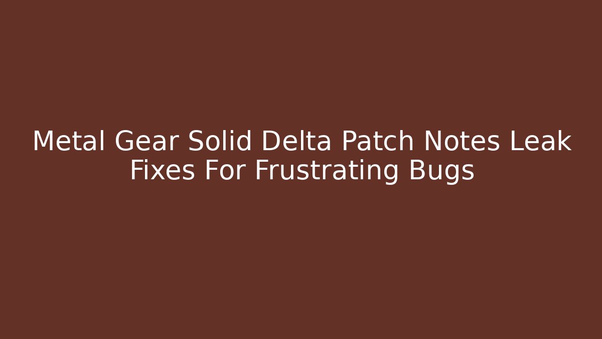 Metal Gear Solid Delta Patch Notes Leak Fixes For Frustrating Bugs