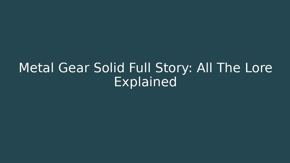 Metal Gear Solid Full Story: All The Lore Explained