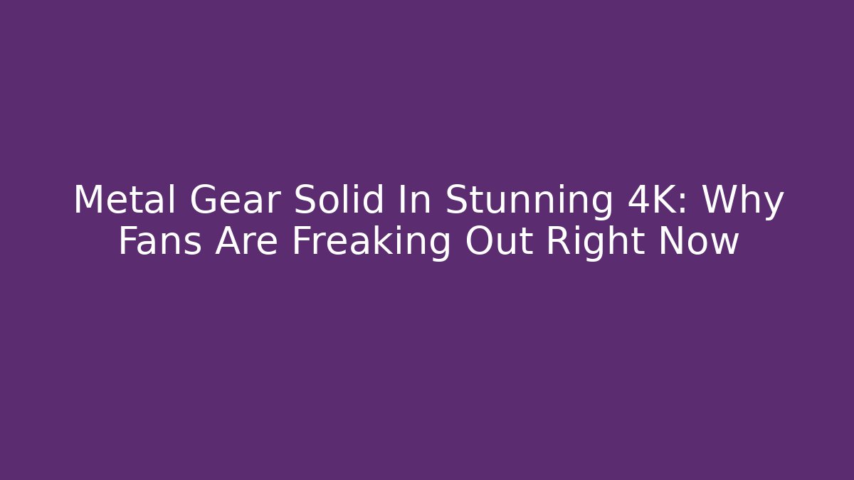 Metal Gear Solid In Stunning 4K: Why Fans Are Freaking Out Right Now