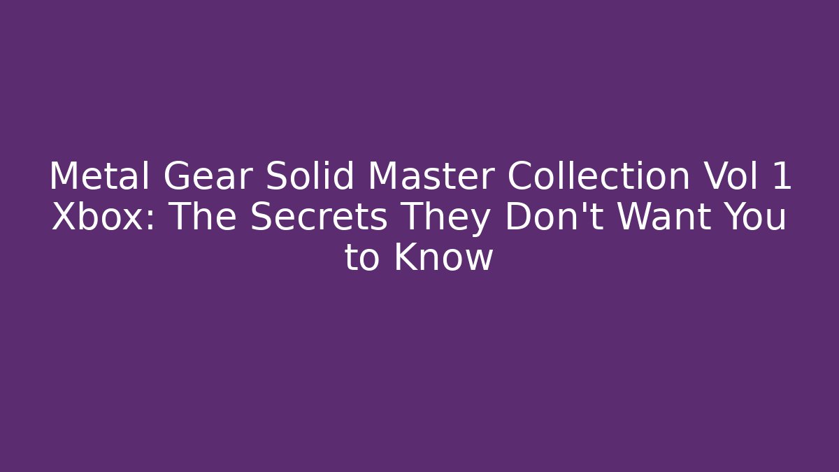 Metal Gear Solid Master Collection Vol 1 Xbox: The Secrets They Don’t Want You to Know