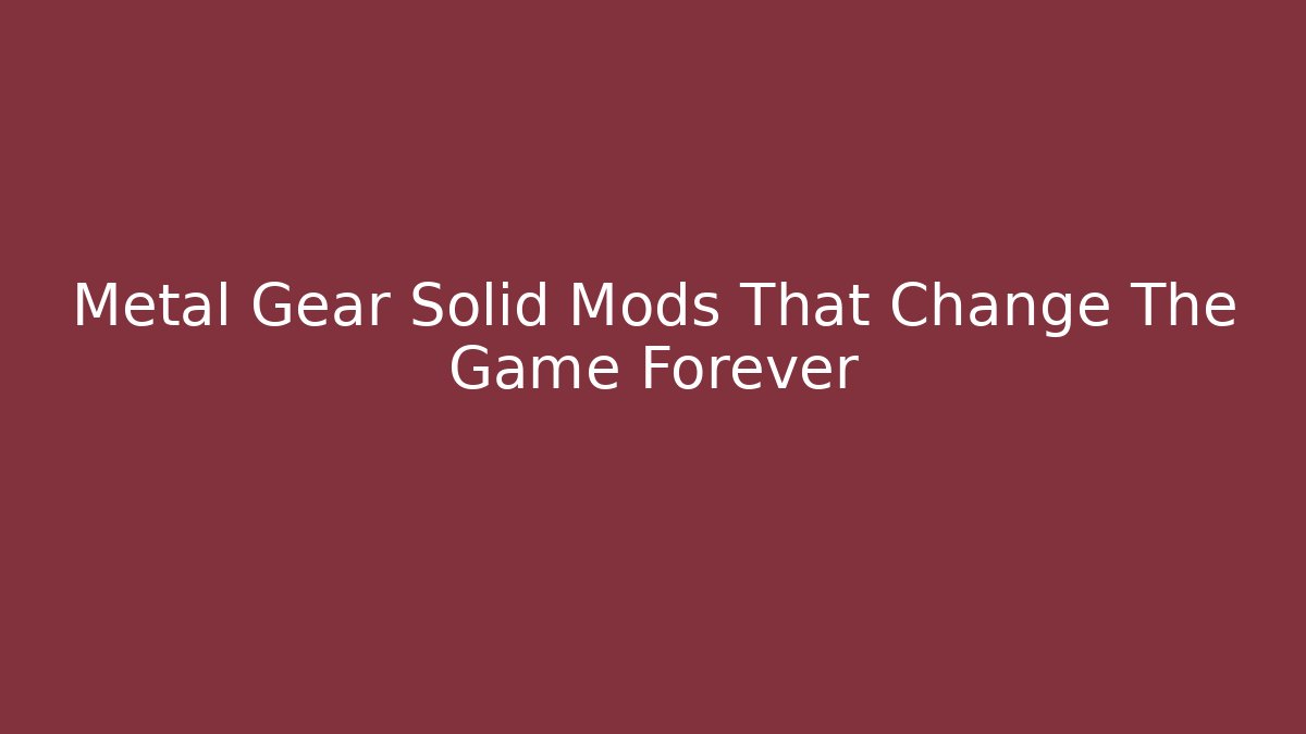 Metal Gear Solid Mods That Change The Game Forever