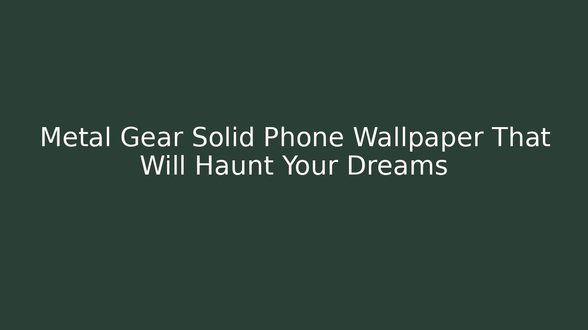Metal Gear Solid Phone Wallpaper That Will Haunt Your Dreams - Critter Realm
