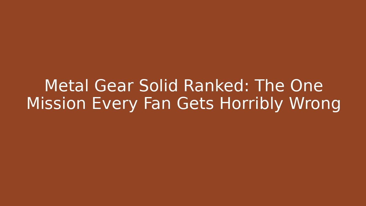 Metal Gear Solid Ranked: The One Mission Every Fan Gets Horribly Wrong