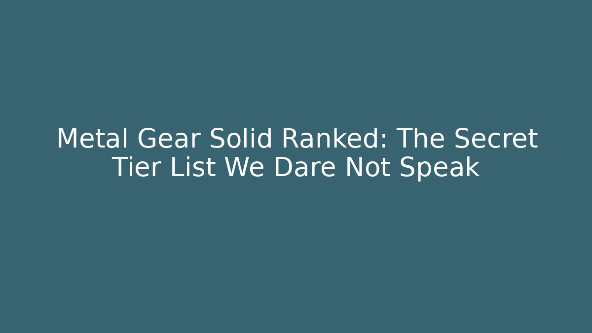 Metal Gear Solid Ranked: The Secret Tier List We Dare Not Speak