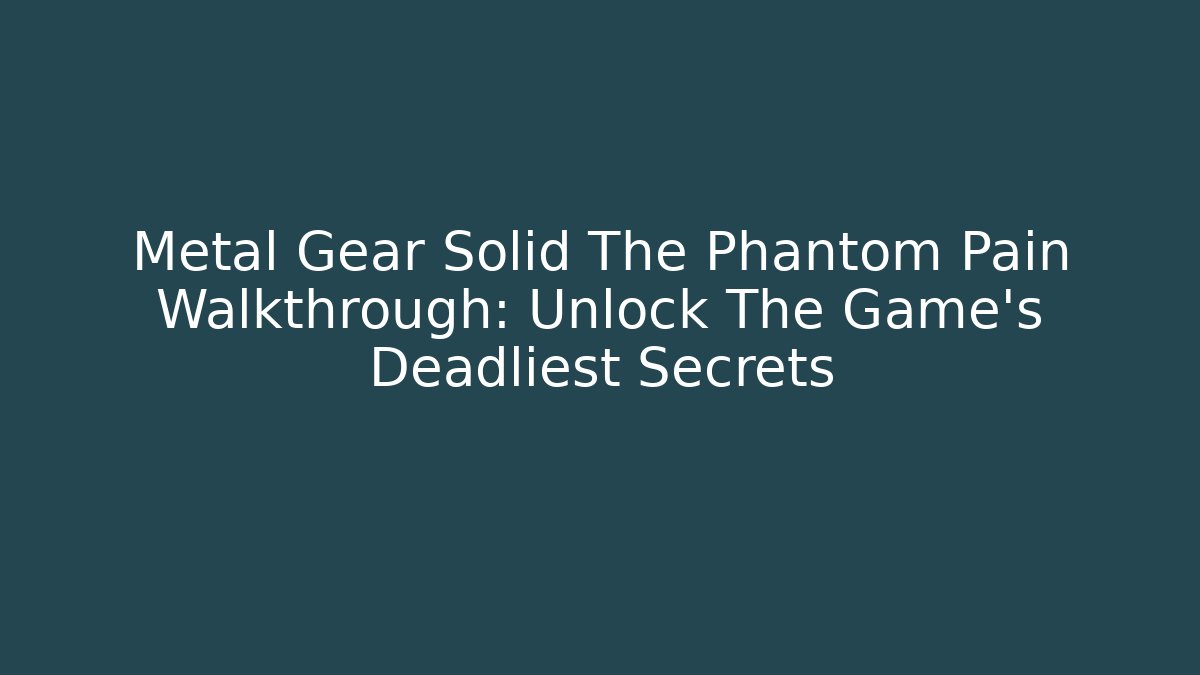 Metal Gear Solid The Phantom Pain Walkthrough: Unlock The Game's Deadliest Secrets - Critter Realm