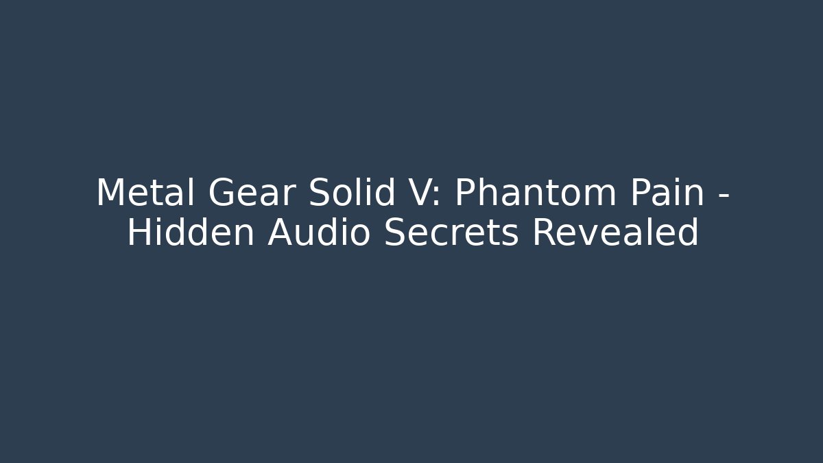 Metal Gear Solid V: Phantom Pain - Hidden Audio Secrets Revealed