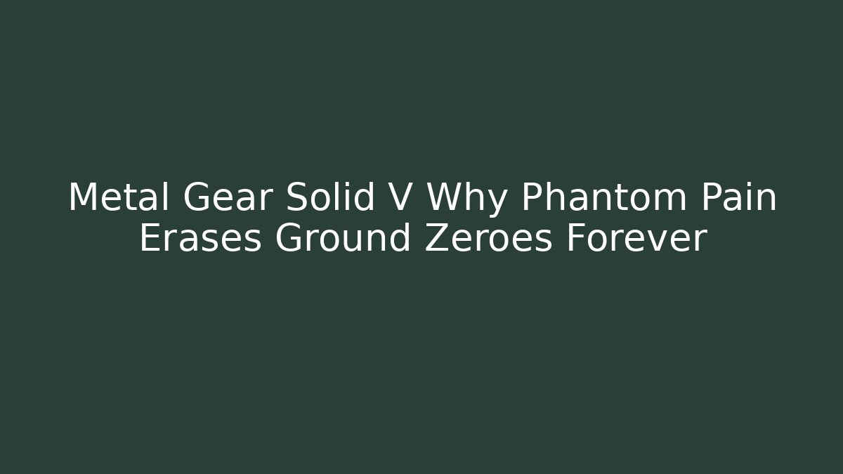 Metal Gear Solid V Why Phantom Pain Erases Ground Zeroes Forever