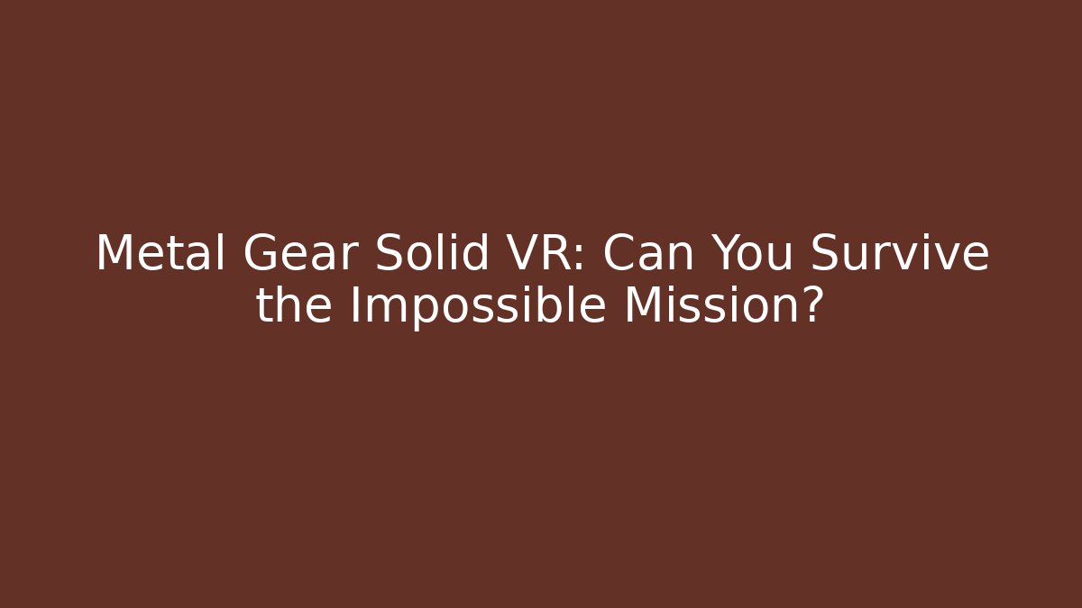 Metal Gear Solid VR: Can You Survive the Impossible Mission?