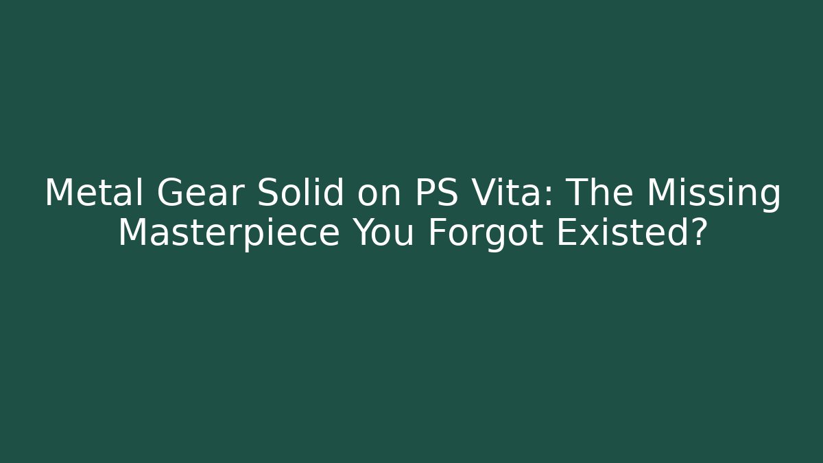 Metal Gear Solid on PS Vita: The Missing Masterpiece You Forgot Existed?