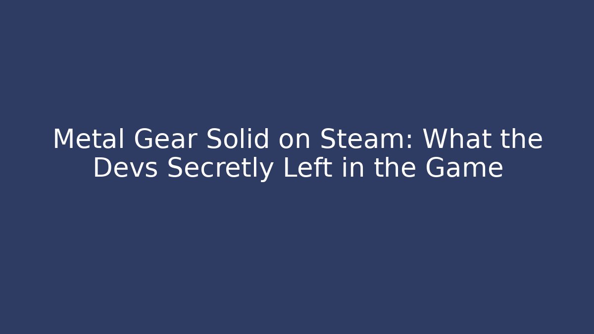 Metal Gear Solid on Steam: What the Devs Secretly Left in the Game
