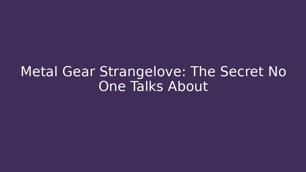 Metal Gear Strangelove: The Secret No One Talks About
