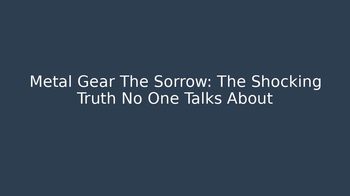 Metal Gear The Sorrow: The Shocking Truth No One Talks About
