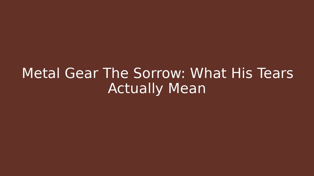Metal Gear The Sorrow: What His Tears Actually Mean