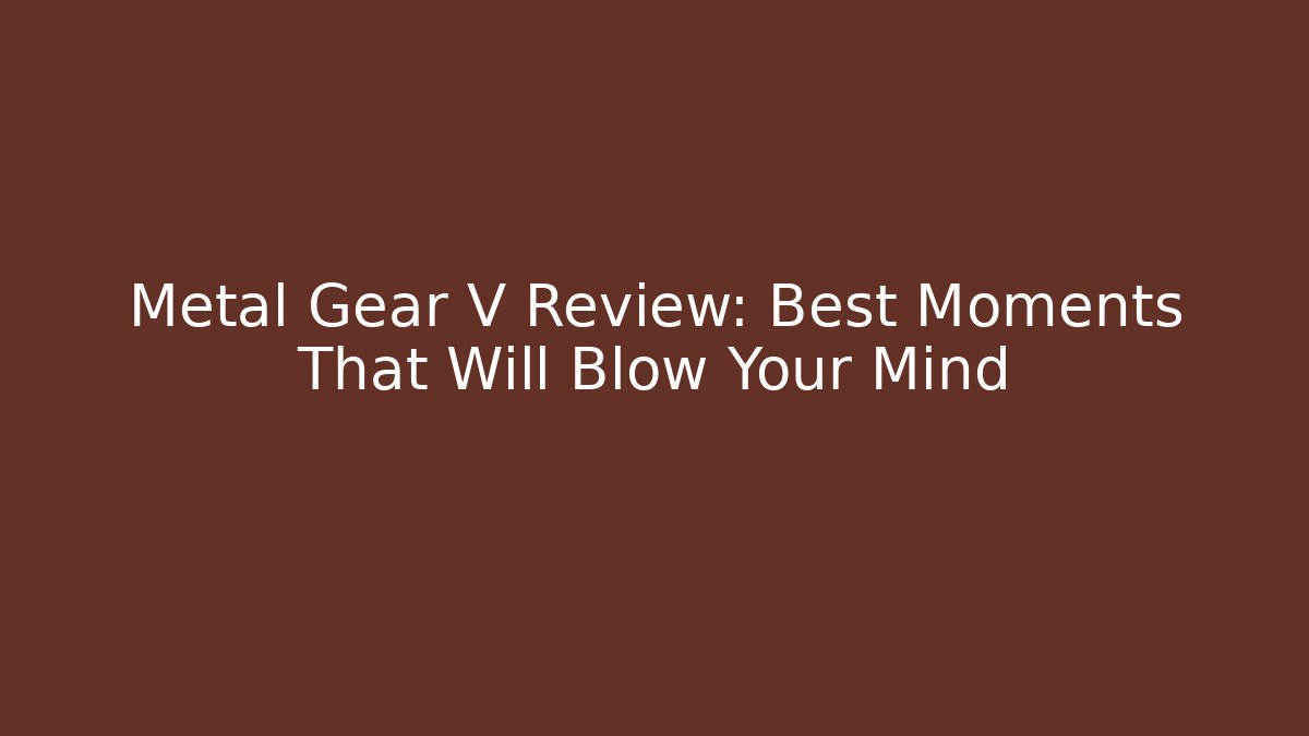 Metal Gear V Review: Best Moments That Will Blow Your Mind