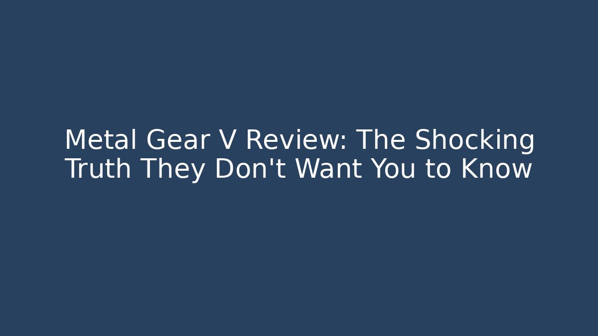 Metal Gear V Review: The Shocking Truth They Don’t Want You to Know