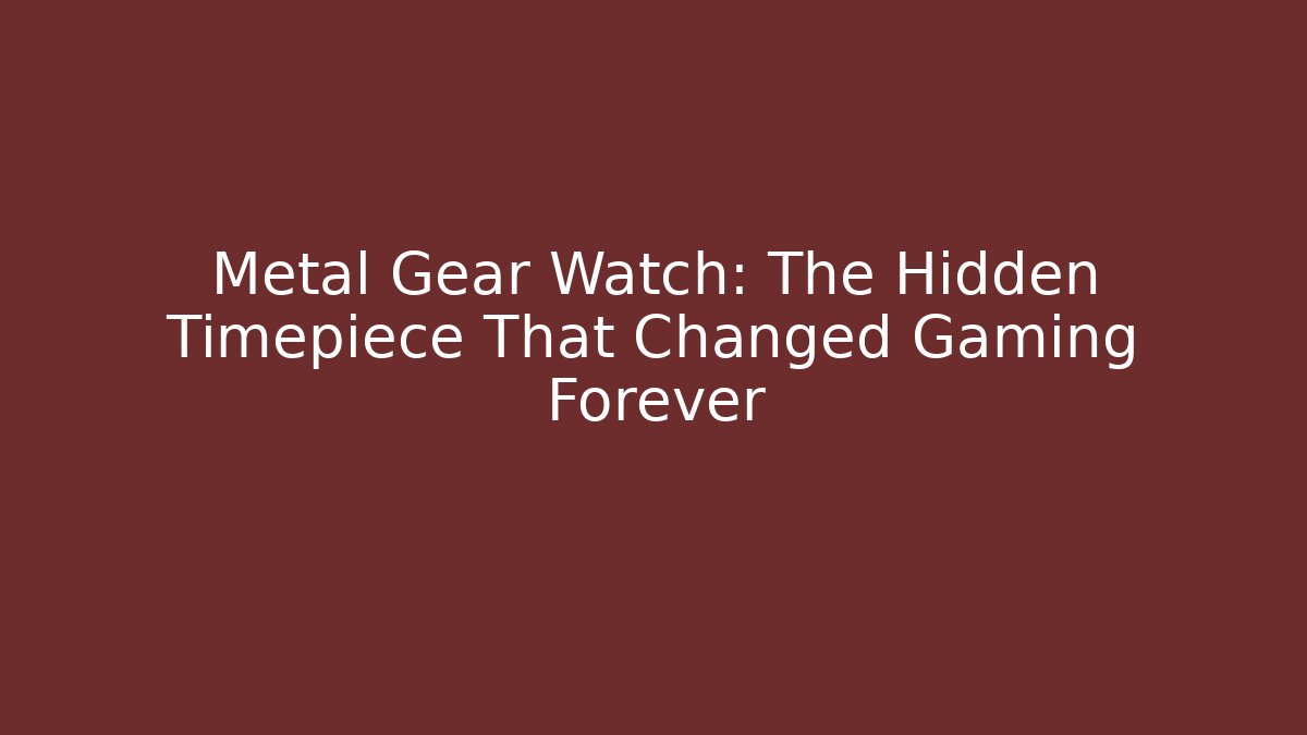 Metal Gear Watch: The Hidden Timepiece That Changed Gaming Forever
