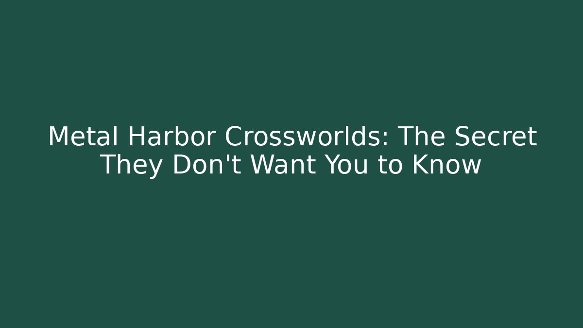 Metal Harbor Crossworlds: The Secret They Don’t Want You to Know