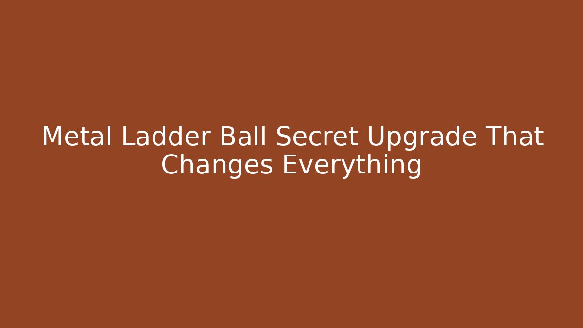 Metal Ladder Ball Secret Upgrade That Changes Everything