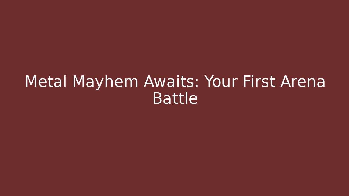 Metal Mayhem Awaits: Your First Arena Battle