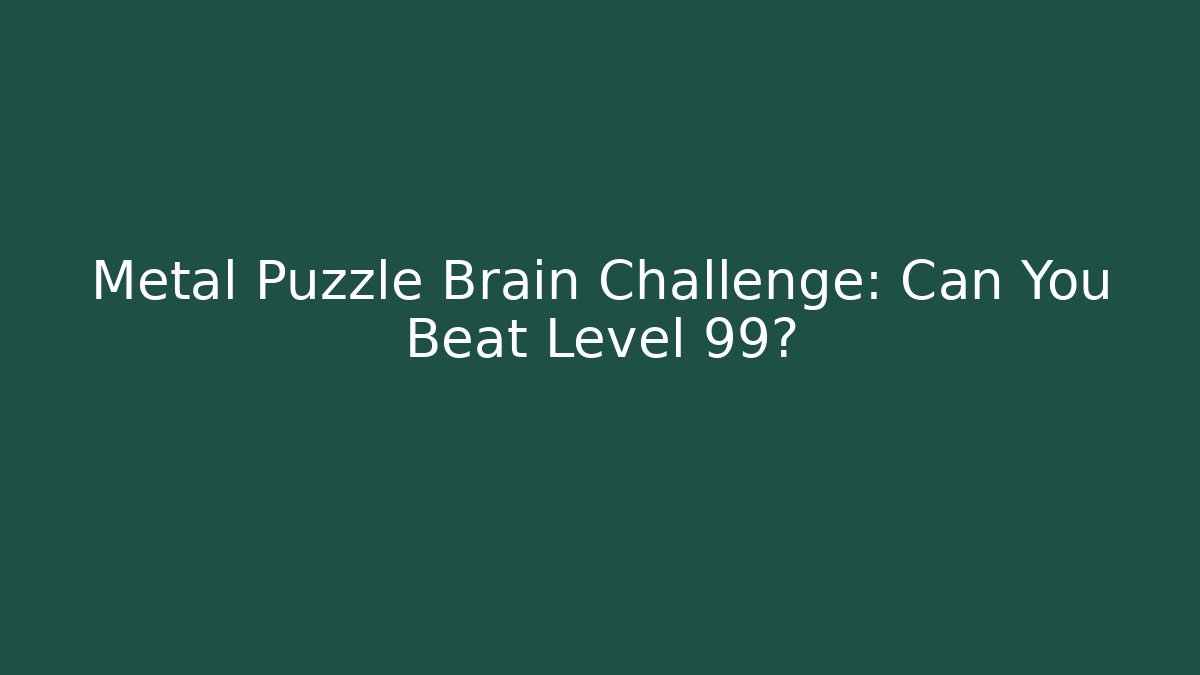 Metal Puzzle Brain Challenge: Can You Beat Level 99?