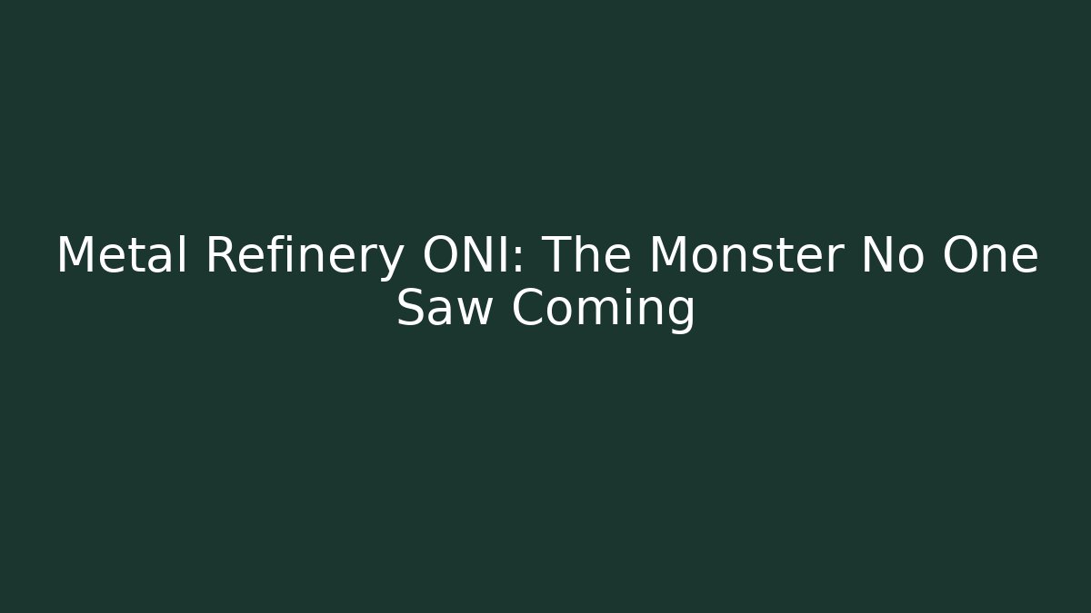 Metal Refinery ONI: The Monster No One Saw Coming