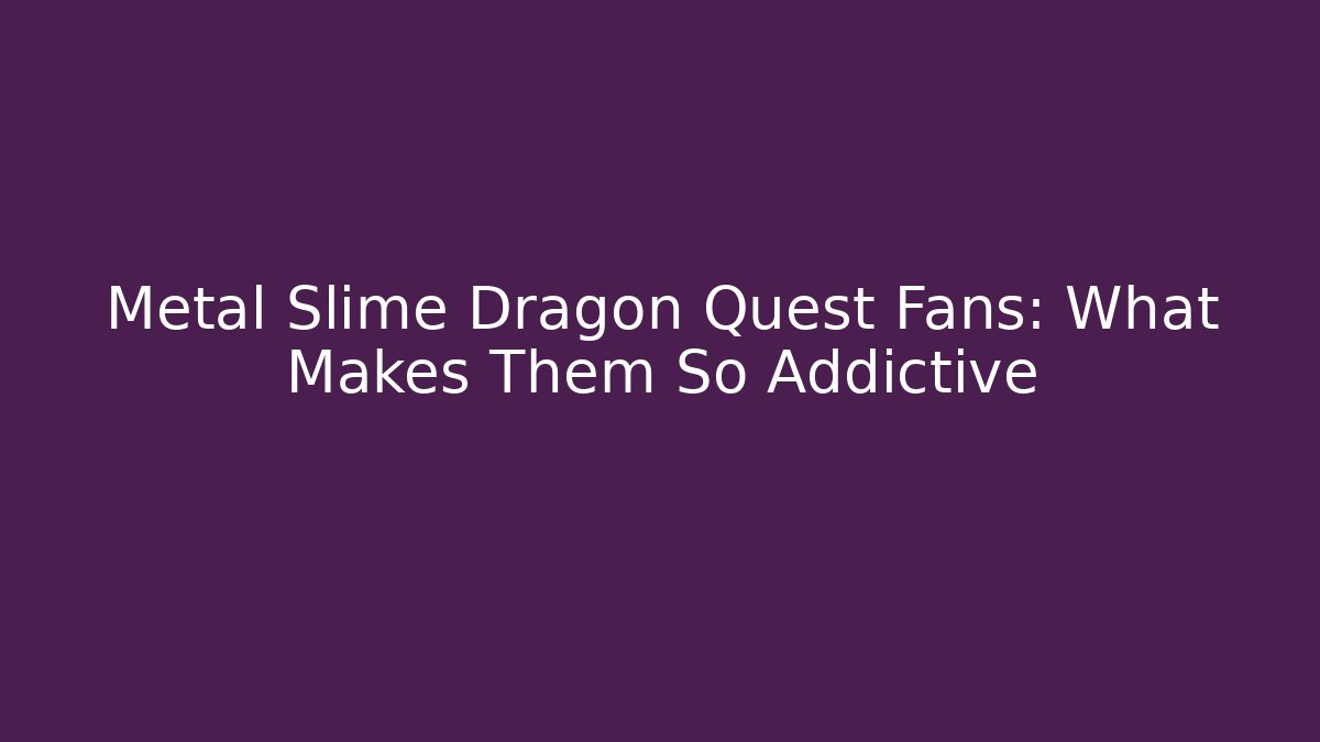 Metal Slime Dragon Quest Fans: What Makes Them So Addictive