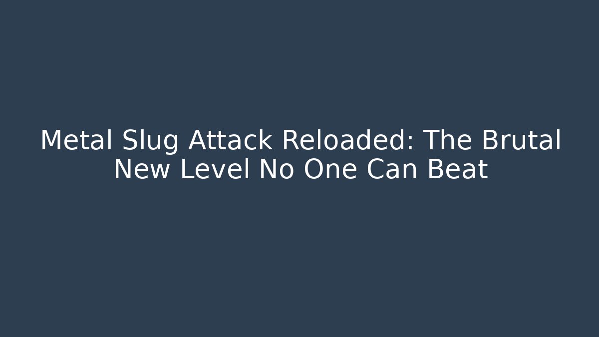 Metal Slug Attack Reloaded: The Brutal New Level No One Can Beat