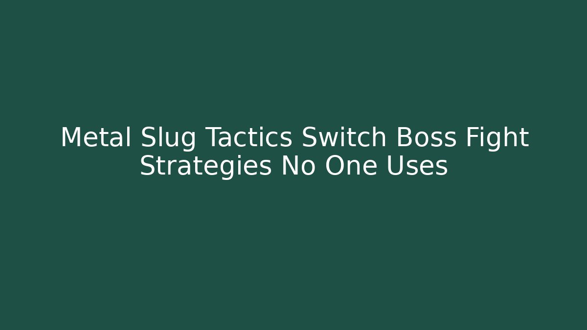 Metal Slug Tactics Switch Boss Fight Strategies No One Uses