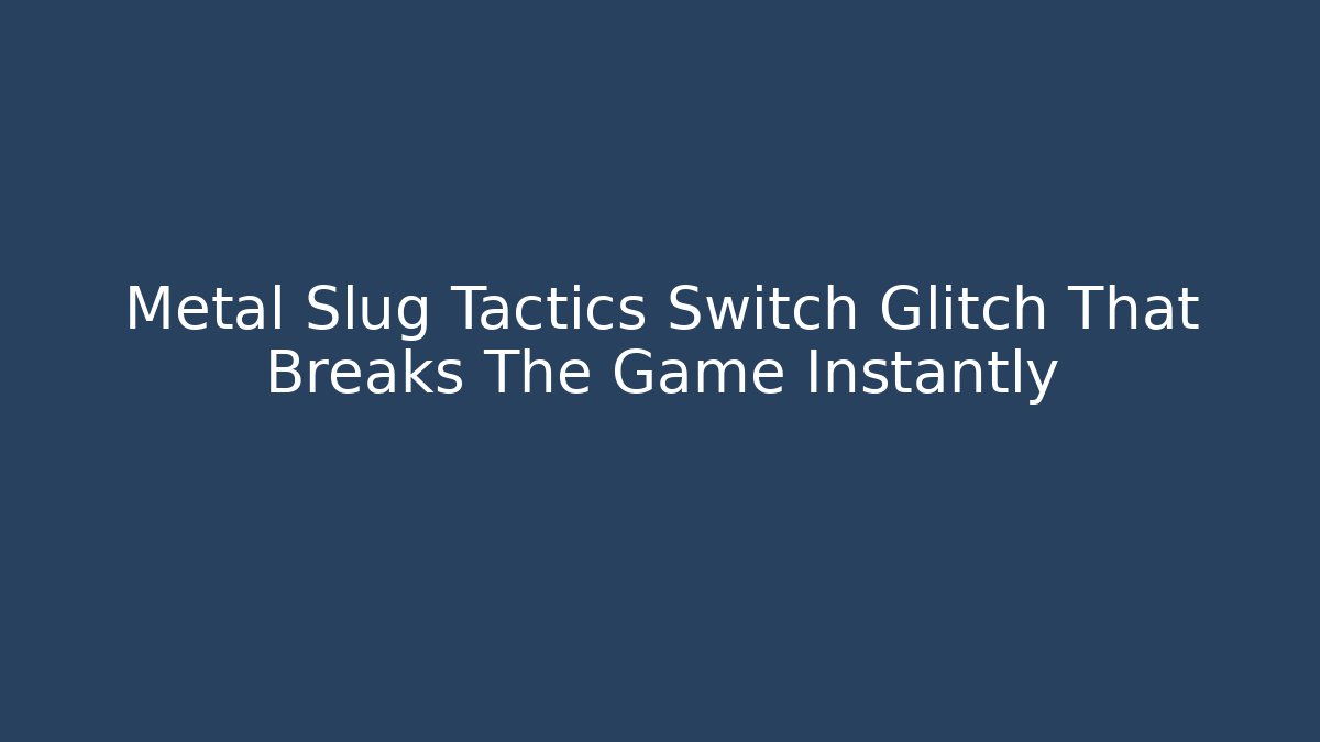 Metal Slug Tactics Switch Glitch That Breaks The Game Instantly