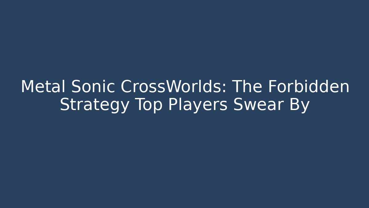 Metal Sonic CrossWorlds: The Forbidden Strategy Top Players Swear By
