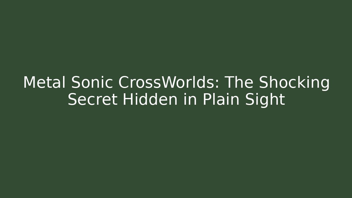 Metal Sonic CrossWorlds: The Shocking Secret Hidden in Plain Sight