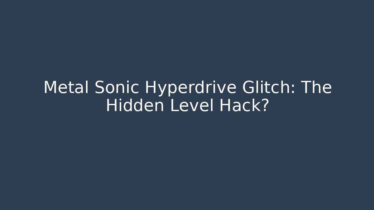 Metal Sonic Hyperdrive Glitch: The Hidden Level Hack?