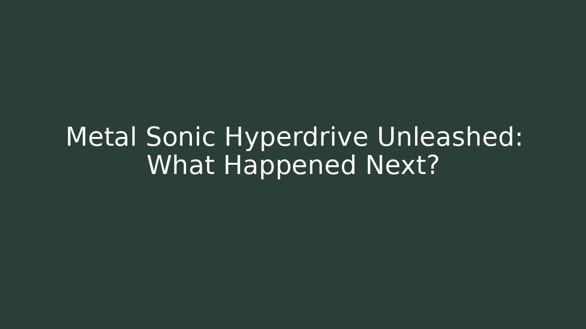 Metal Sonic Hyperdrive Unleashed: What Happened Next?