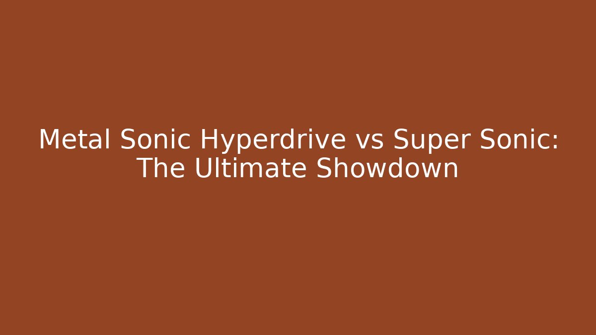 Metal Sonic Hyperdrive vs Super Sonic: The Ultimate Showdown - Critter Realm