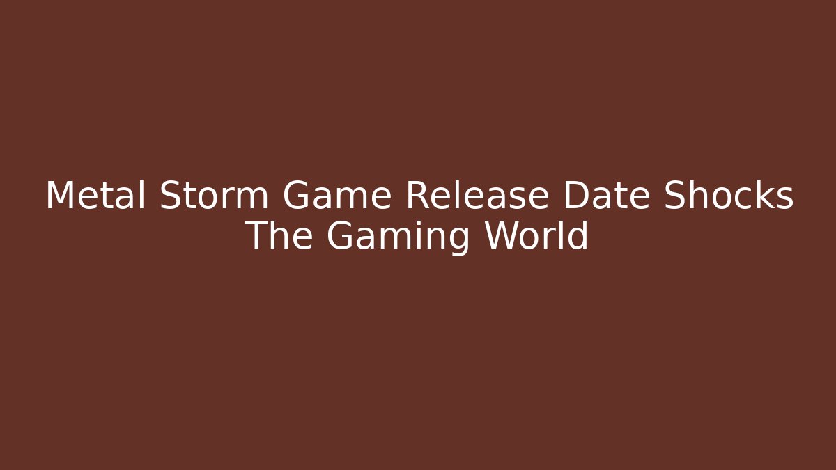 Metal Storm Game Release Date Shocks The Gaming World