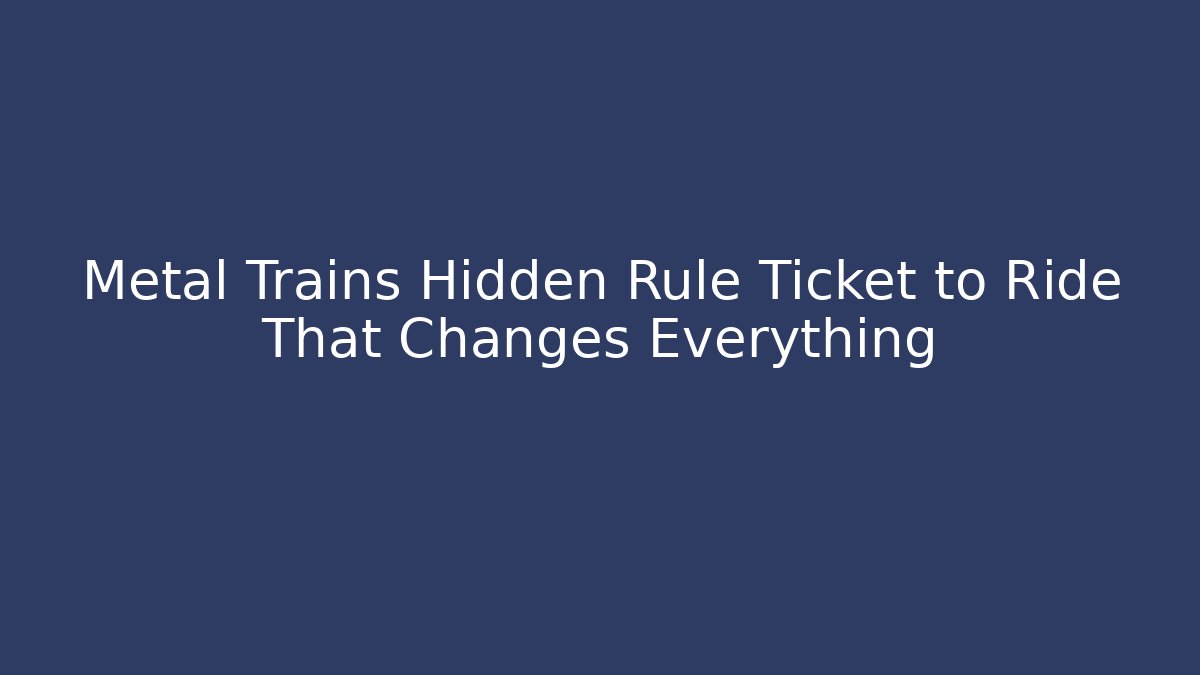 Metal Trains Hidden Rule Ticket to Ride That Changes Everything - Critter Realm