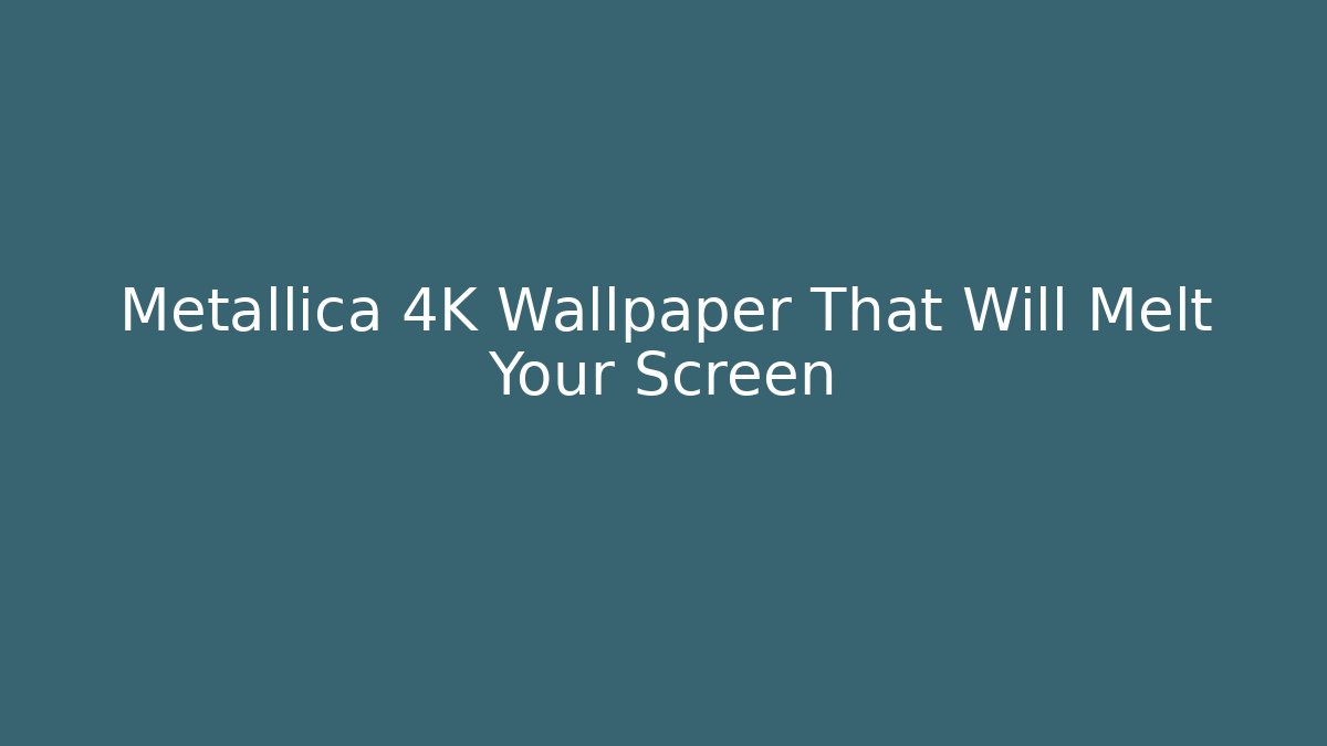 Metallica 4K Wallpaper That Will Melt Your Screen