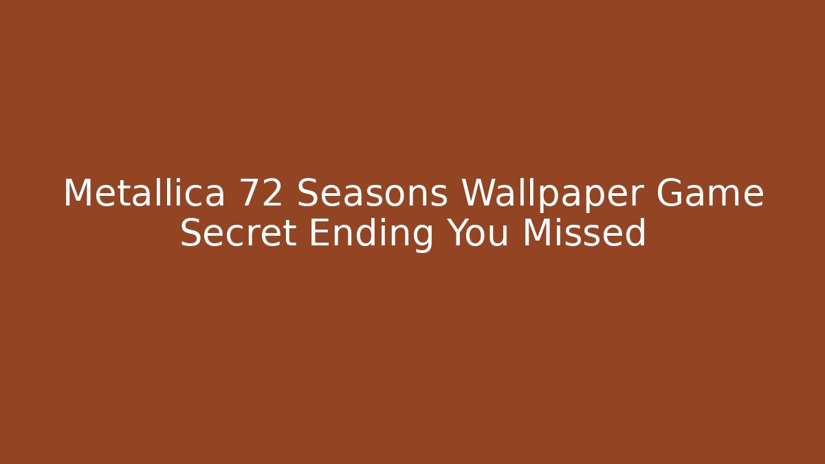 Metallica 72 Seasons Wallpaper Game Secret Ending You Missed