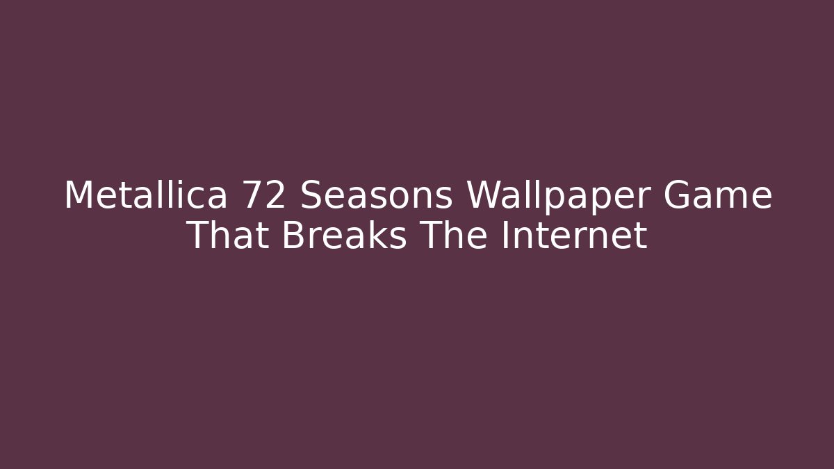 Metallica 72 Seasons Wallpaper Game That Breaks The Internet