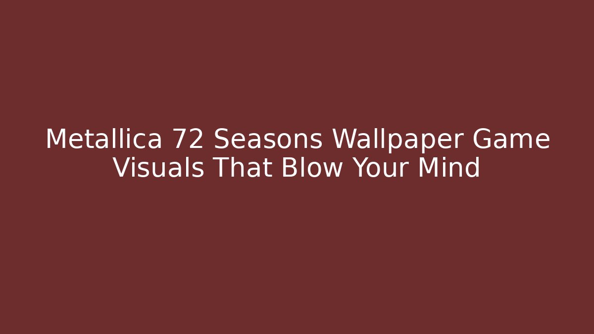 Metallica 72 Seasons Wallpaper Game Visuals That Blow Your Mind