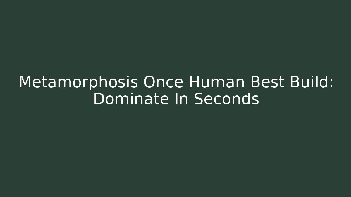 Metamorphosis Once Human Best Build: Dominate In Seconds