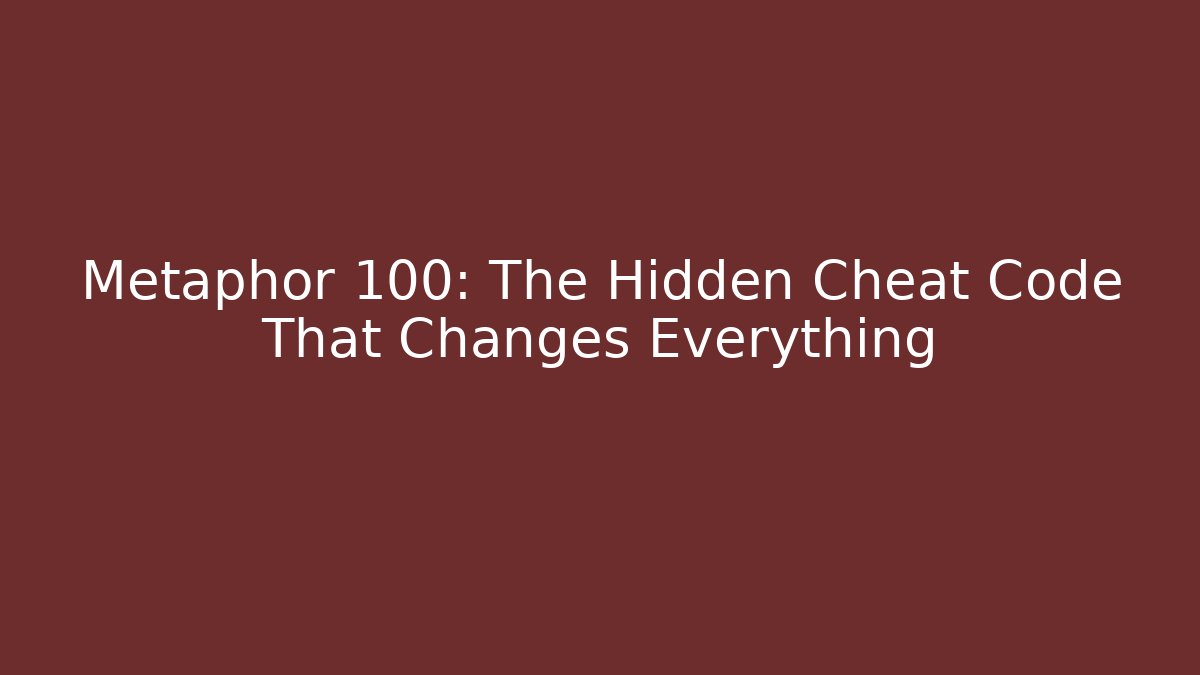 Metaphor 100: The Hidden Cheat Code That Changes Everything