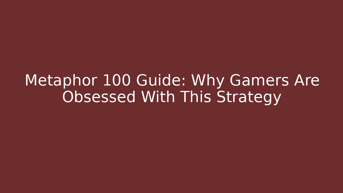Metaphor 100 Guide: Why Gamers Are Obsessed With This Strategy