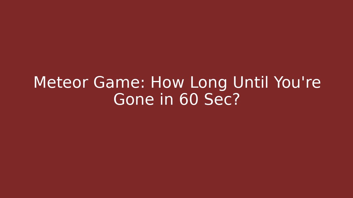 Meteor Game: How Long Until You're Gone in 60 Sec?
