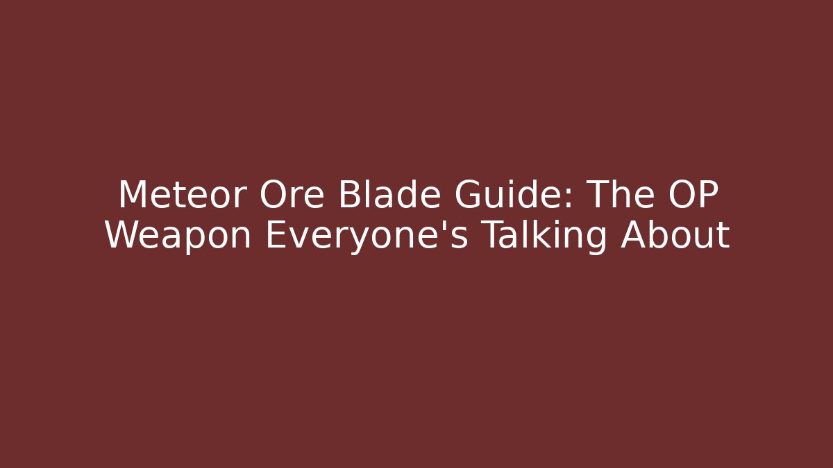Meteor Ore Blade Guide: The OP Weapon Everyone’s Talking About