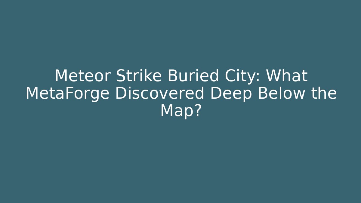Meteor Strike Buried City: What MetaForge Discovered Deep Below the Map?